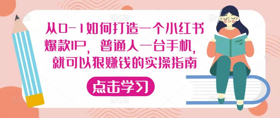 从0-1如何打造一个小红书爆款IP,普通人一台手机,就可以狠赚钱的实操指南-小牛学府
