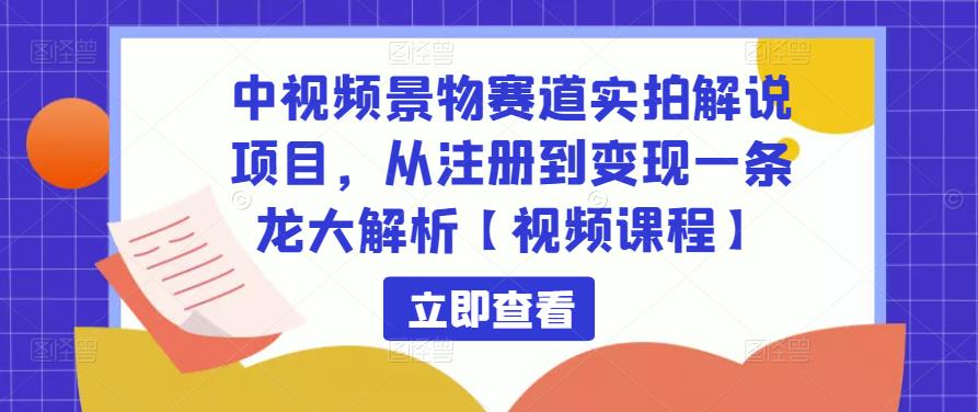 中视频景物赛道实拍解说项目,从注册到变现一条龙大解析【视频课程】-小牛学府