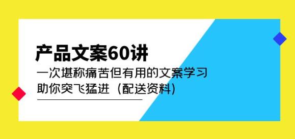 产品文案60讲：一次堪称痛苦但有用的文案学习助你突飞猛进（配送资料）-小牛学府