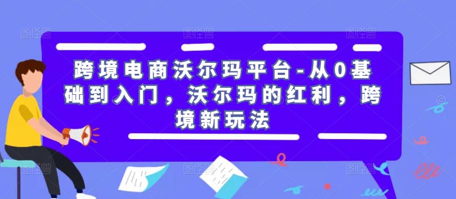 跨境电商沃尔玛平台-从0基础到入门,沃尔玛的红利,跨境新玩法-小牛学府