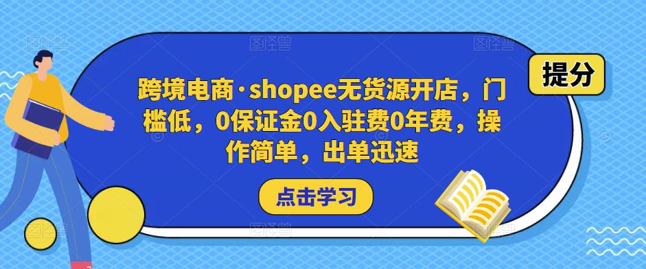 跨境电商·shopee无货源开店，门槛低，0保证金0入驻费0年费，操作简单，出单迅速-小牛学府