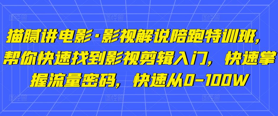 猫腻讲电影·影视解说陪跑特训班,帮你快速找到影视剪辑入门,快速掌握流量密码,快速从0-100W-小牛学府