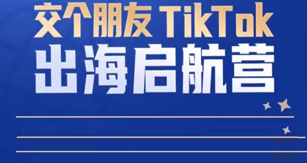 TikTok商家出海启航营:教你TikTok跨境电商的底层逻辑,即使是零基础的你也可以快速上手-小牛学府