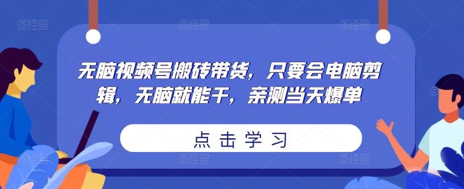 无脑视频号搬砖带货，只要会电脑剪辑，无脑就能干，亲测当天爆单-小牛学府