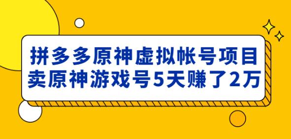 外面卖2980的拼多多原神虚拟帐号项目：卖原神游戏号5天赚了2万-小牛学府