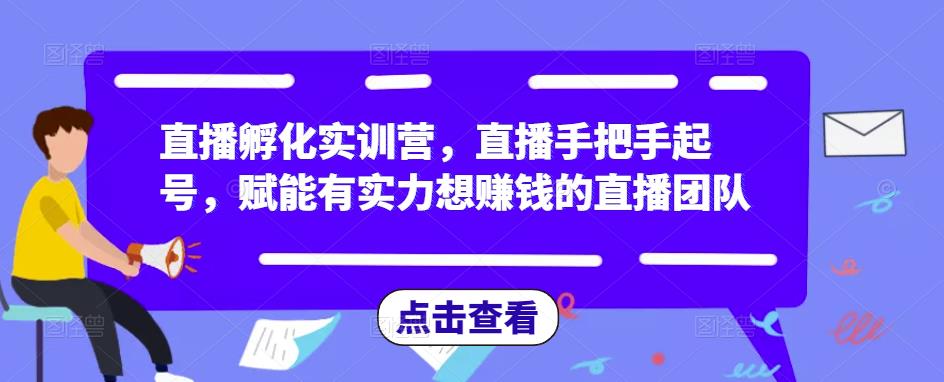 直播孵化实训营,直播手把手起号,赋能有实力想赚钱的直播团队-小牛学府