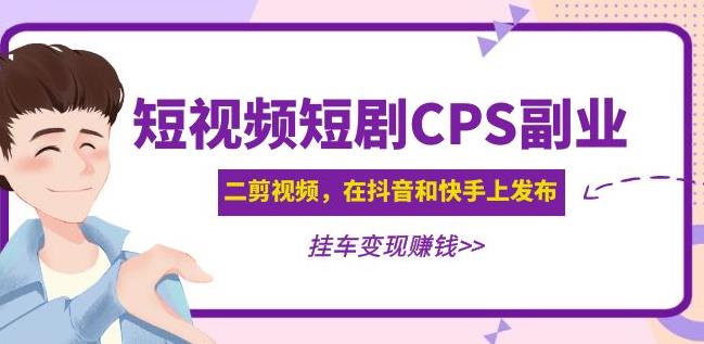 黄岛主·短视频短剧CPS副业项目：二剪视频在抖音和快手上发布，挂车变现-小牛学府