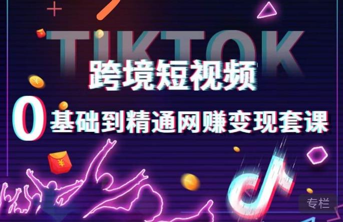 跨境短视频TIKTOK 0基础到精通网赚变现套课，跨境短视频独立站带货变现技巧-小牛学府