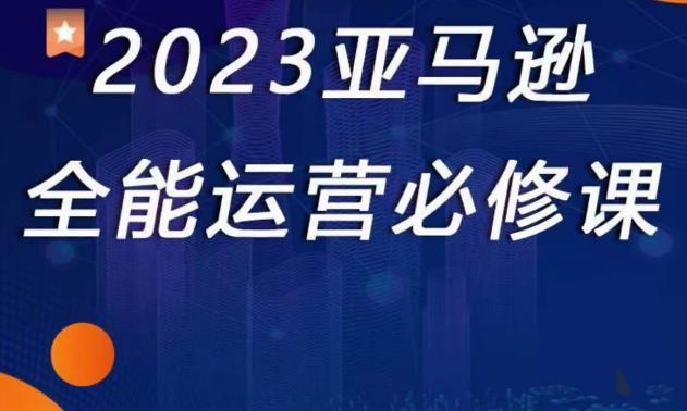2023亚马逊全能运营必修课，全面认识亚马逊平台+精品化选品+CPC广告的极致打法-小牛学府