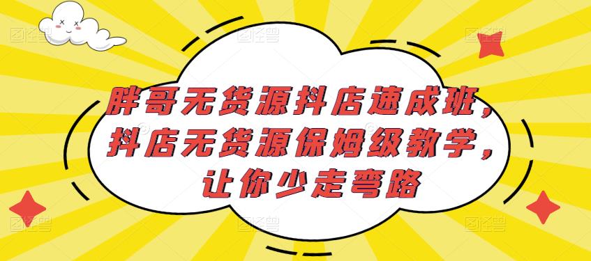 胖哥无货源抖店速成班,抖店无货源保姆级教学,让你少走弯路-小牛学府
