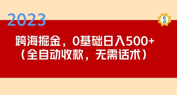 2023跨海掘金长期项目,小白也能日入500+全自动收款无需话术-小牛学府