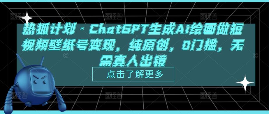 热狐计划·ChatGPT生成Ai绘画做短视频壁纸号变现，纯原创，0门槛，无需真人出镜-小牛学府