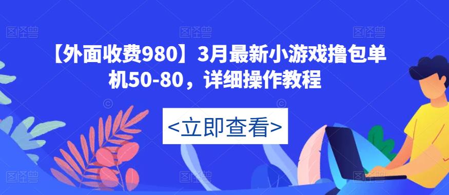 【外面收费980】3月最新小游戏撸包单机50-80，详细操作教程-小牛学府