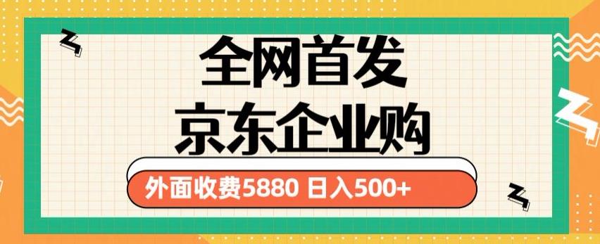 3月最新京东企业购教程，小白可做单人日利润500+撸货项目（仅揭秘）-小牛学府