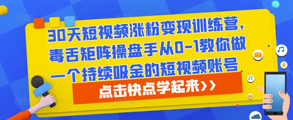 30天短视频涨粉变现训练营，毒舌矩阵操盘手从0-1教你做一个持续吸金的短视频账号-小牛学府