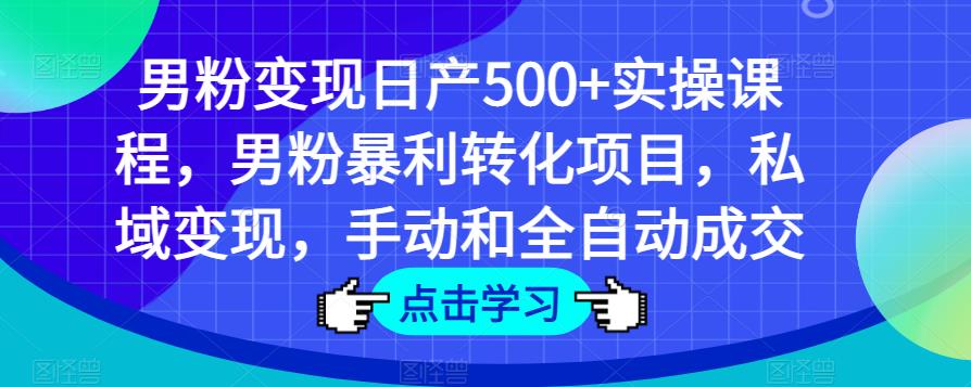 男粉变现日产500+实操课程，男粉暴利转化项目，私域变现，手动和全自动成交-小牛学府