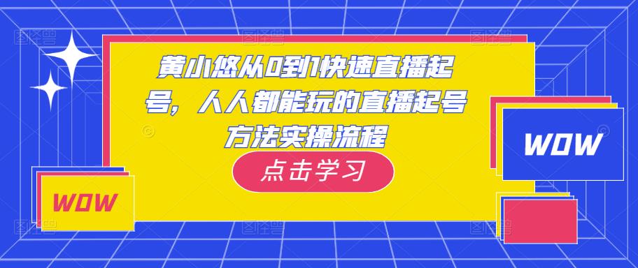 黄小悠从0到1快速直播起号，人人都能玩的直播起号方法实操流程-小牛学府