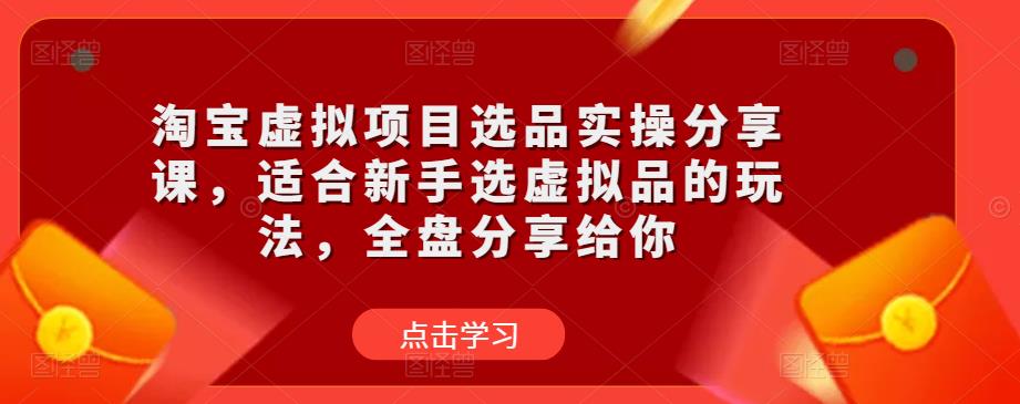 淘宝虚拟项目选品实操分享课,适合新手选虚拟品的玩法,全盘分享给你-小牛学府