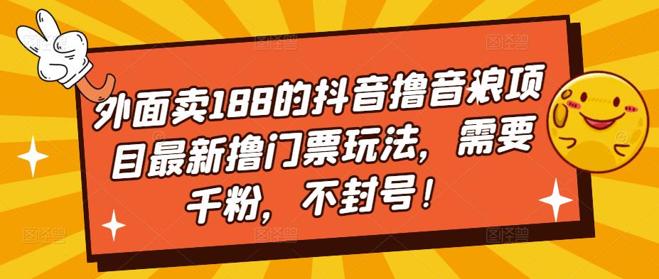 外面卖188的抖音撸音浪项目最新撸门票玩法，需要千粉，不封号！-小牛学府