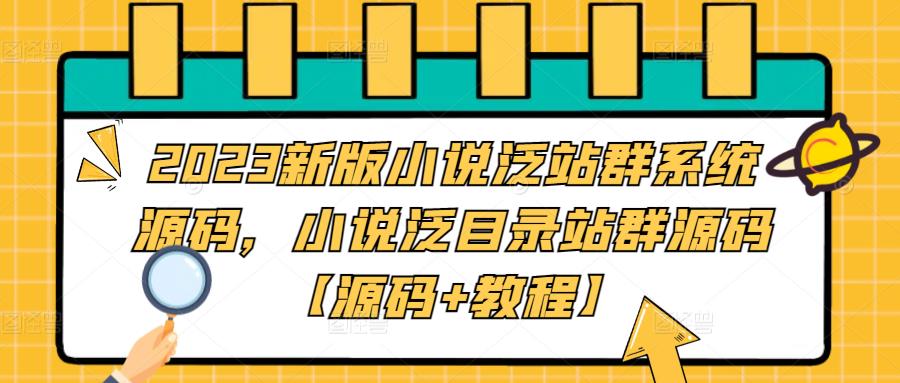 2023新版小说泛站群系统源码,小说泛目录站群源码【源码+教程】-小牛学府