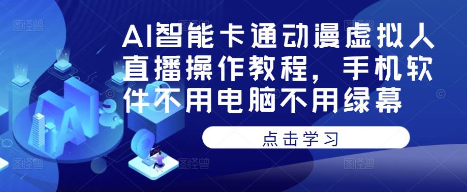 AI智能卡通动漫虚拟人直播操作教程，手机软件不用电脑不用绿幕-小牛学府