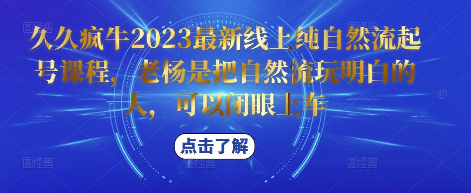 久久疯牛2023最新线上纯自然流起号课程，老杨是把自然流玩明白的人，可以闭眼上车-小牛学府
