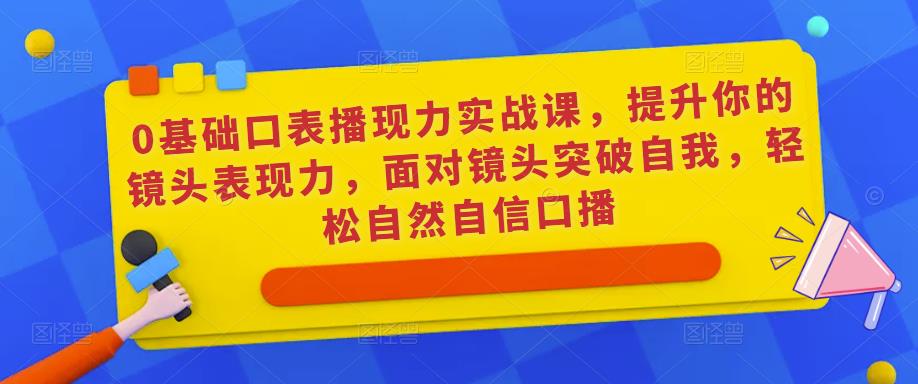 0基础口表播‬现力实战课，提升你的镜头表现力，面对镜头突破自我，轻松自然自信口播-小牛学府