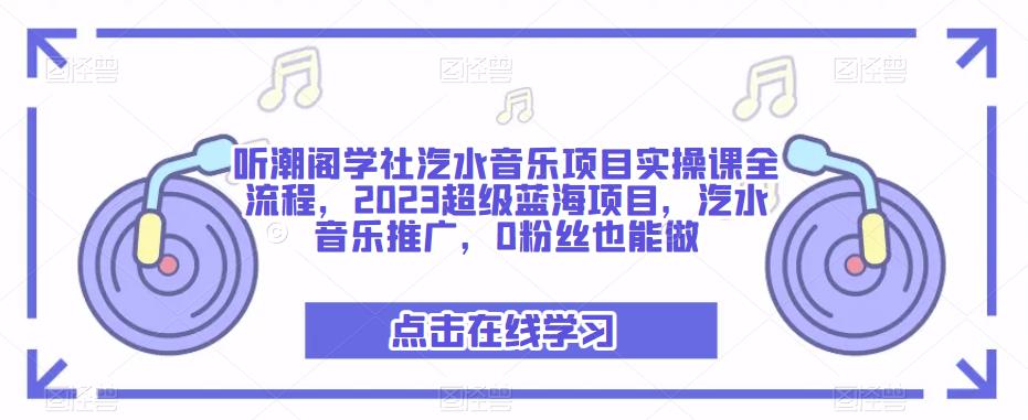 听潮阁学社汽水音乐项目实操课全流程,2023超级蓝海项目,汽水音乐推广,0粉丝也能做-小牛学府