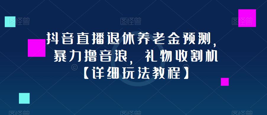 抖音直播退休养老金预测，暴力撸音浪，礼物收割机【详细玩法教程】-小牛学府