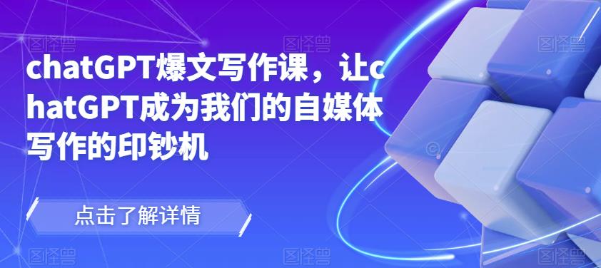 chatGPT爆文写作课,让chatGPT成为我们的自媒体写作的印钞机-小牛学府