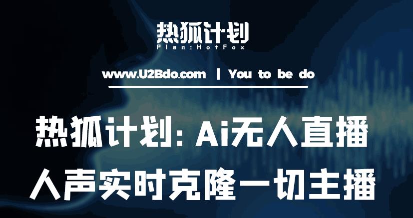 热狐计划：Ai无人直播实时克隆一切主播·无人直播新时代（包含所有使用到的软件）-小牛学府