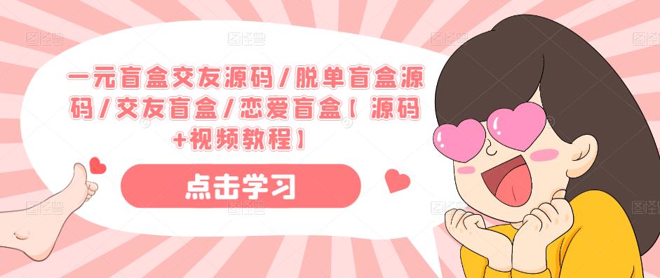 一元盲盒交友源码/脱单盲盒源码/交友盲盒/恋爱盲盒【源码+视频教程】-小牛学府