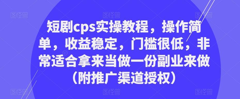 短剧cps实操教程,操作简单,收益稳定,门槛很低,非常适合拿来当做一份副业来做(附推广渠道授权)-小牛学府