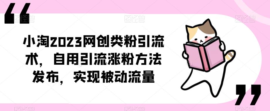 ​小淘2023网创类粉引流术，自用引流涨粉方法发布，实现被动流量-小牛学府