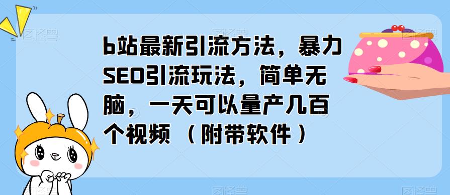 b站最新引流方法，暴力SEO引流玩法，简单无脑，一天可以量产几百个视频（附带软件）-小牛学府