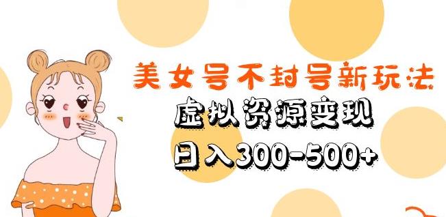 美女号不封号新玩法，虚拟资源变现，日入300-500+-小牛学府