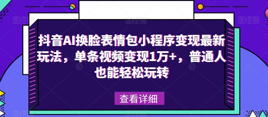 抖音AI换脸表情包小程序变现最新玩法，单条视频变现1万+，普通人也能轻松玩转！-小牛学府