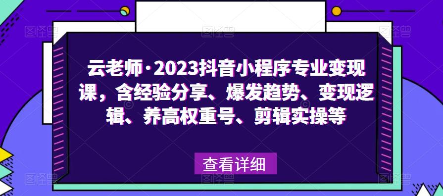云老师·2023抖音小程序专业变现课,含经验分享、爆发趋势、变现逻辑、养高权重号、剪辑实操等-小牛学府