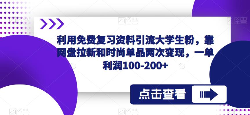 利用免费复习资料引流大学生粉,靠网盘拉新和时尚单品两次变现,一单利润100-200+-小牛学府