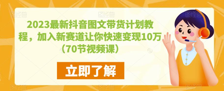 2023最新抖音图文带货计划教程，加入新赛道让你快速变现10万+（70节视频课）-小牛学府