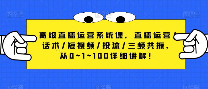 高级直播运营系统课，直播运营/话术/短视频/投流/三频共振，从0~1~100详细讲解！-小牛学府
