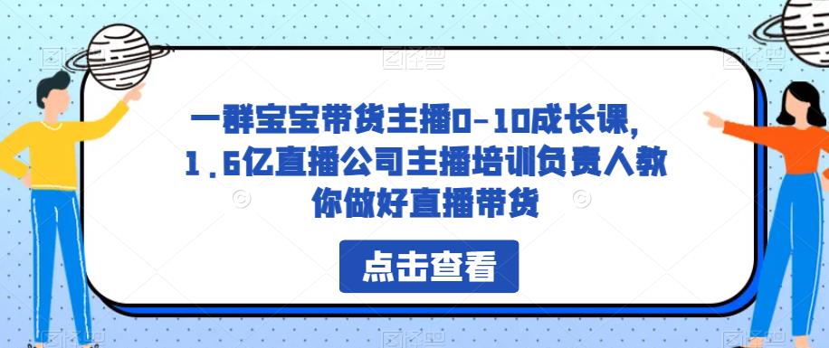 一群宝宝带货主播0-10成长课，1.6亿直播公司主播培训负责人教你做好直播带货-小牛学府