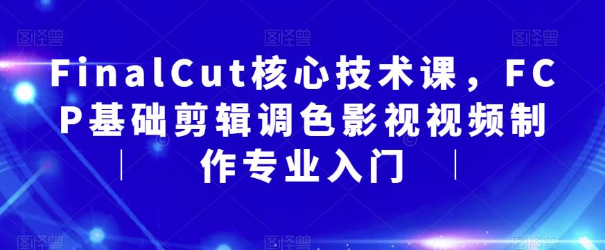 FinalCut核心技术课,FCP基础剪辑调色影视视频制作专业入门-小牛学府