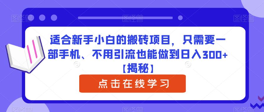 适合新手小白的搬砖项目，只需要一部手机、不用引流也能做到日入300+【揭秘】-小牛学府