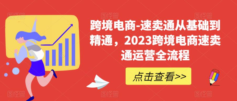 跨境电商-速卖通从基础到精通,2023跨境电商速卖通运营全流程-小牛学府