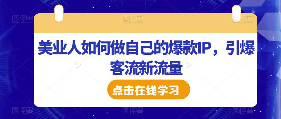 美业人如何做自己的爆款IP，引爆客流新流量-小牛学府