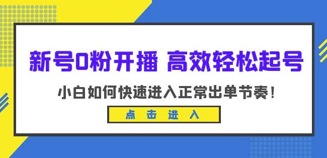 新号0粉开播-高效轻松起号,小白如何快速进入正常出单节奏(10节课)-小牛学府