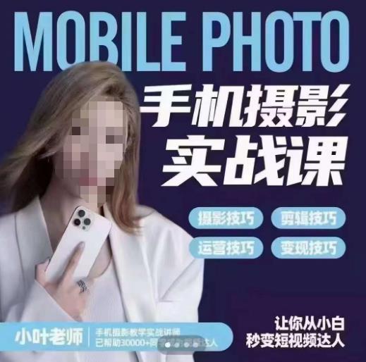 小叶老师手机摄影实战课,一部手机创造摄影剪切美学,让你从小白秒变短视频达人(思维+实操)-小牛学府