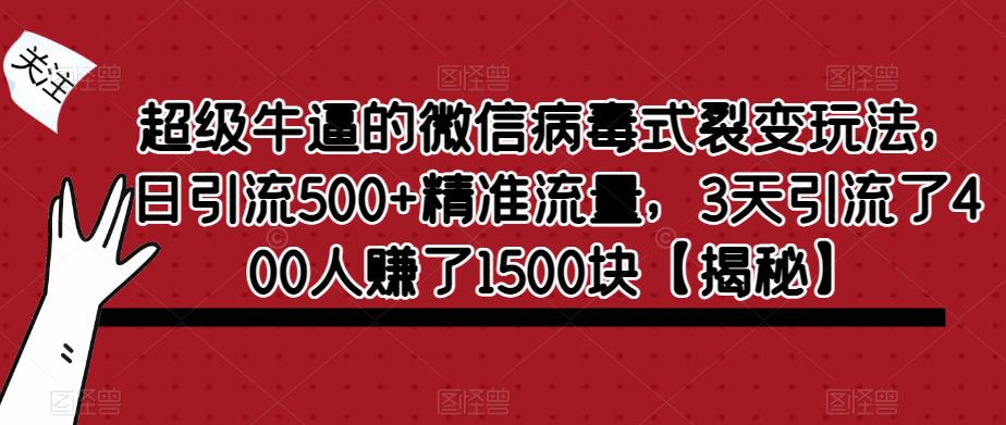 超级牛逼的微信病毒式裂变玩法，日引流500+精准流量，3天引流了400人赚了1500块【揭秘】-小牛学府
