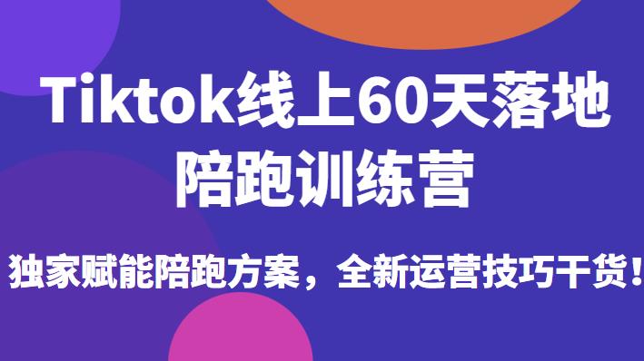 Tiktok线上60天落地陪跑训练营，独家赋能陪跑方案，全新运营技巧干货-小牛学府